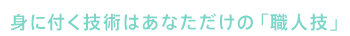 04 身に付く技術はあなただけの「職人技」